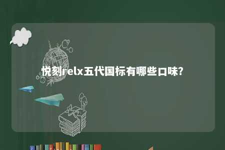 悦刻relx五代国标有哪些口味？ 